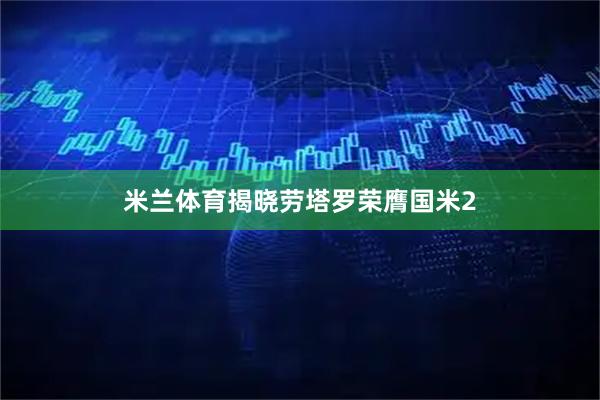 米兰体育揭晓劳塔罗荣膺国米2