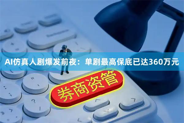 AI仿真人剧爆发前夜:单剧最高保底已达360万元