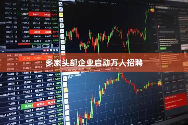 多家头部企业启动万人招聘