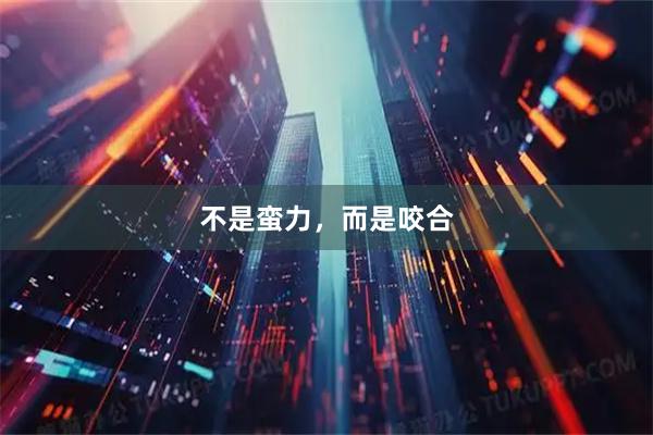 不是蛮力，而是咬合