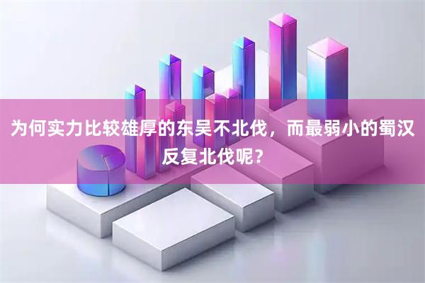为何实力比较雄厚的东吴不北伐，而最弱小的蜀汉反复北伐呢？