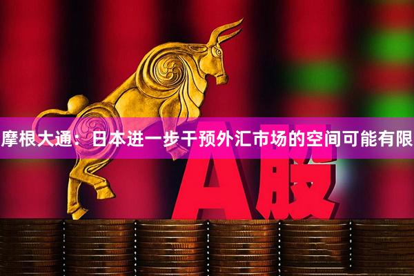 摩根大通:日本进一步干预外汇市场的空间可能有限