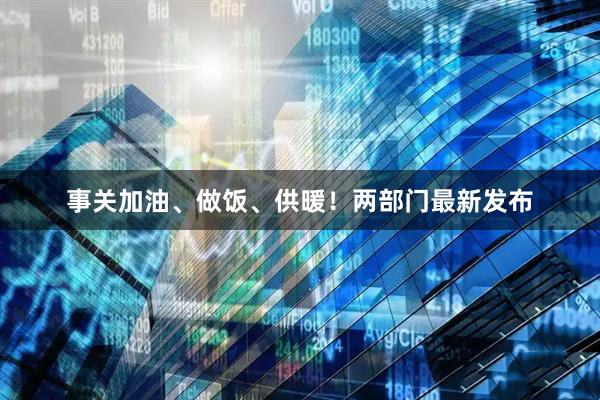 事关加油、做饭、供暖！两部门最新发布